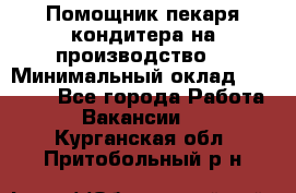 Помощник пекаря-кондитера на производство  › Минимальный оклад ­ 44 000 - Все города Работа » Вакансии   . Курганская обл.,Притобольный р-н